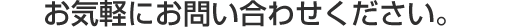 お気軽にお問い合わせください。